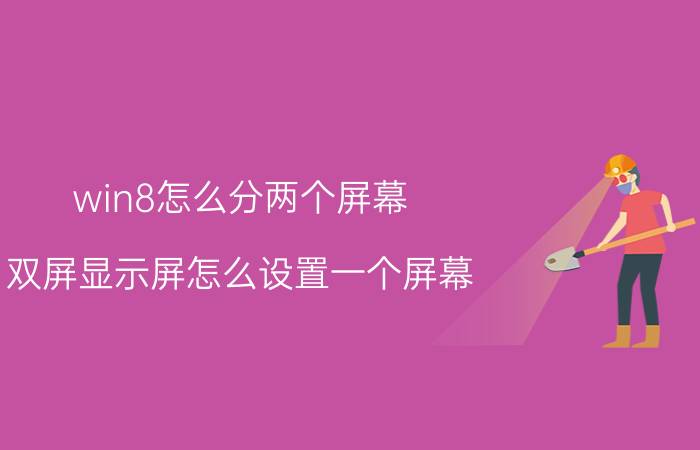 win8怎么分两个屏幕 双屏显示屏怎么设置一个屏幕？